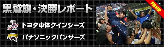 黒鷲旗・決勝レポート｜トヨタ車体クインシーズ、パナソニックパンサーズ