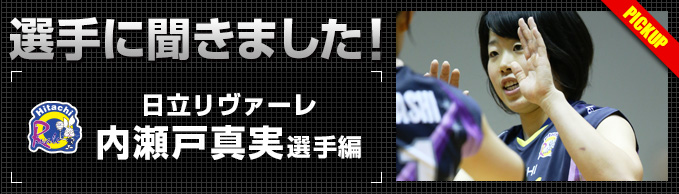 選手に聞きました！～内瀬戸真実選手編～