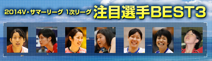 2014V・サマーリーグ 1次リーグ 注目選手BEST3