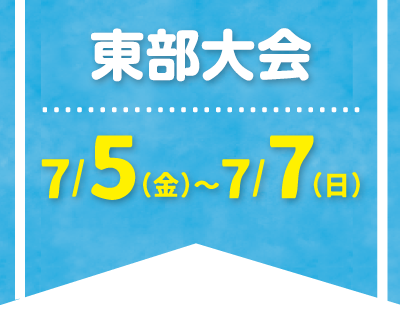 東部大会：7/5(金)～7/7(日)